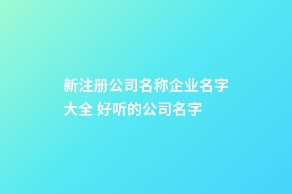 新注册公司名称企业名字大全 好听的公司名字-第1张-公司起名-玄机派